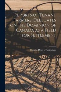 Cover image for Reports of Tenant Farmers' Delegates on the Dominion of Canada as a Field for Settlement [microform]