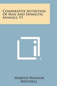 Cover image for Comparative Nutrition of Man and Domestic Animals, V1