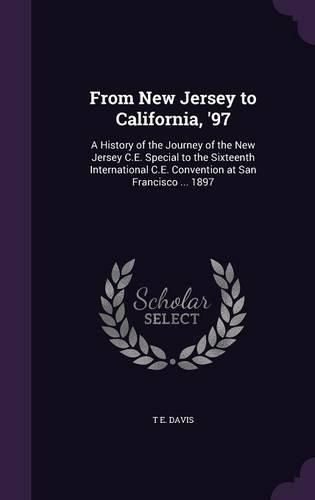 Cover image for From New Jersey to California, '97: A History of the Journey of the New Jersey C.E. Special to the Sixteenth International C.E. Convention at San Francisco ... 1897