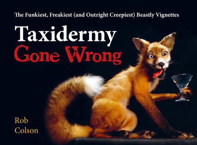 Cover image for Taxidermy Gone Wrong: The Funniest, Freakiest (and Outright Creepiest) Beastly Vignettes