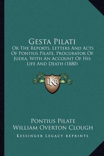 Cover image for Gesta Pilati: Or the Reports, Letters and Acts of Pontius Pilate, Procurator of Judea, with an Account of His Life and Death (1880)