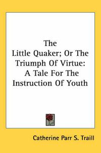 Cover image for The Little Quaker; Or the Triumph of Virtue: A Tale for the Instruction of Youth