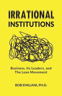 Cover image for Irrational Institutions: Business, Its Leaders, and The Lean Movement