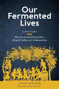 Cover image for Our Fermented Lives: How Fermented Foods Have Shaped Cultures & Communities