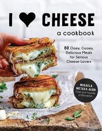 Cover image for I Heart Cheese: A Cookbook: 60 Ooey, Gooey, Delicious Meals for Serious Cheese Lovers