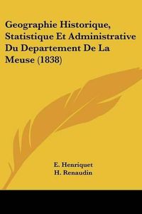 Cover image for Geographie Historique, Statistique Et Administrative Du Departement de La Meuse (1838)