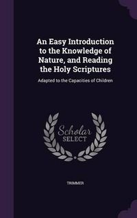 Cover image for An Easy Introduction to the Knowledge of Nature, and Reading the Holy Scriptures: Adapted to the Capacities of Children