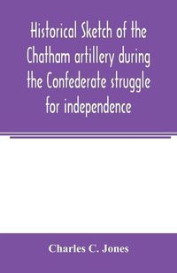 Cover image for Historical sketch of the Chatham artillery during the Confederate struggle for independence