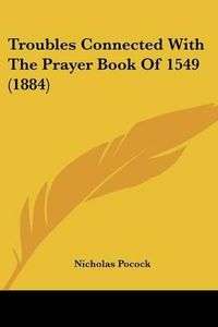 Cover image for Troubles Connected with the Prayer Book of 1549 (1884)