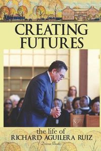 Cover image for Creating Futures: The Life of Richard Aguilera Ruiz