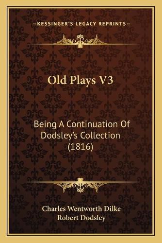 Old Plays V3: Being a Continuation of Dodsleya Acentsacentsa A-Acentsa Acentss Collection (1816)