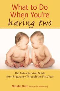 Cover image for What to Do When You're Having Two: The Twins Survival Guide from Pregnancy Through the First Year