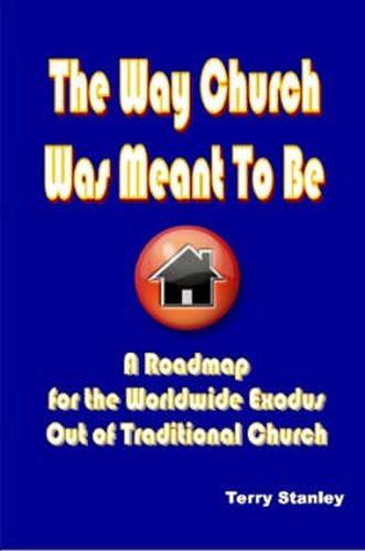 Cover image for The Way Church Was Meant To Be  A Roadmap for the Worldwide Exodus Out of Traditional Church