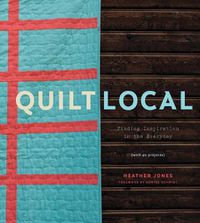 Cover image for Quilt Local: Finding Inspiration in the Everyday (with 40 Projects)