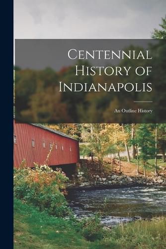 Cover image for Centennial History of Indianapolis: an Outline History