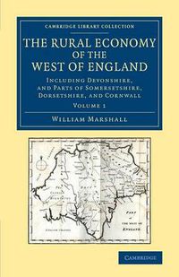 Cover image for The Rural Economy of the West of England: Volume 1: Including Devonshire, and Parts of Somersetshire, Dorsetshire, and Cornwall