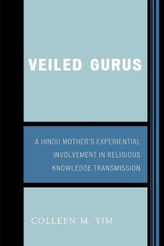 Cover image for Veiled Gurus: A Hindu Mother's Experiential Involvement in Religious Knowledge Transmission