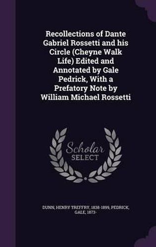 Recollections of Dante Gabriel Rossetti and His Circle (Cheyne Walk Life) Edited and Annotated by Gale Pedrick, with a Prefatory Note by William Michael Rossetti