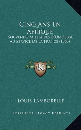 Cinq ANS En Afrique: Souvenirs Militaires D'Un Belge Au Service de La France (1863)