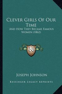 Cover image for Clever Girls of Our Time: And How They Became Famous Women (1862)