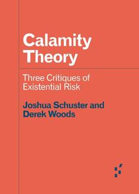 Cover image for Calamity Theory: Three Critiques of Existential Risk