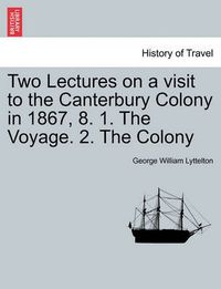 Cover image for Two Lectures on a Visit to the Canterbury Colony in 1867, 8. 1. the Voyage. 2. the Colony