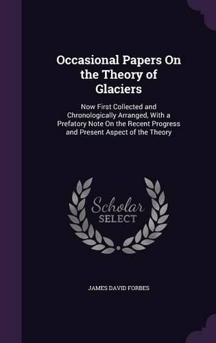 Cover image for Occasional Papers on the Theory of Glaciers: Now First Collected and Chronologically Arranged, with a Prefatory Note on the Recent Progress and Present Aspect of the Theory