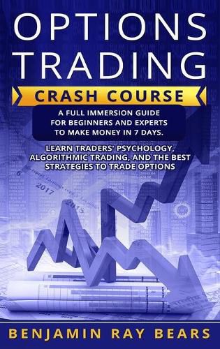 Cover image for Options Trading Crash Course: A Full Immersion Guide for Beginners and Experts to Make Money in 7 Days. Learn Traders&#65533;&#65533;&#65533;&#65533; Psychology, Algorithmic Trading, and the Best Strategies to Trade Options