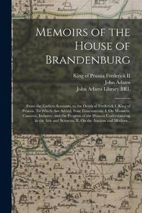 Cover image for Memoirs of the House of Brandenburg: From the Earliest Accounts, to the Death of Frederick I. King of Prussia. To Which Are Added, Four Dissertations. I. On Manners, Customs, Industry, and the Progress of the Human Understanding in the Arts And...