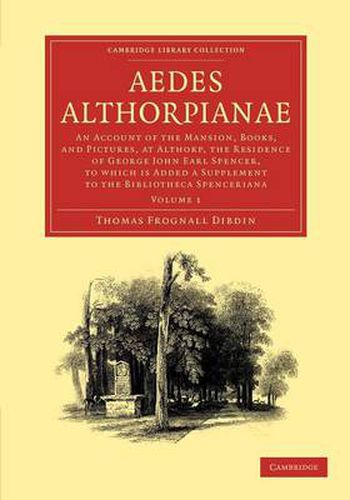 Cover image for Aedes Althorpianae: Or, An Account of the Mansion, Books, and Pictures, at Althorp, the Residence of George John Earl Spencer, K.G., to which is Added a Supplement to the Bibliotheca Spenceriana