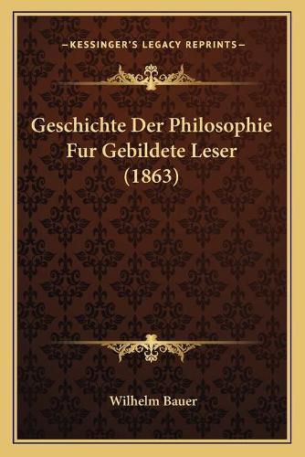 Cover image for Geschichte Der Philosophie Fur Gebildete Leser (1863)