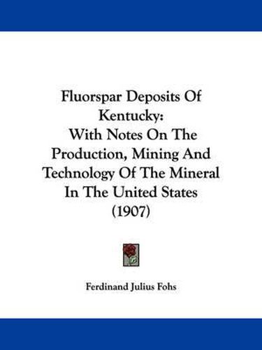 Cover image for Fluorspar Deposits of Kentucky: With Notes on the Production, Mining and Technology of the Mineral in the United States (1907)