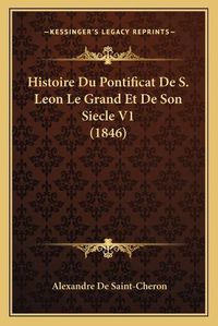 Cover image for Histoire Du Pontificat de S. Leon Le Grand Et de Son Siecle V1 (1846)