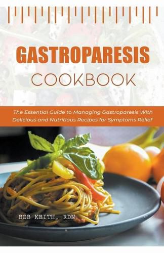 Gastroparesis Cookbook: The Essential Guide to Managing Gastroparesis With Delicious and Nutritious Recipes for Symptoms Relief