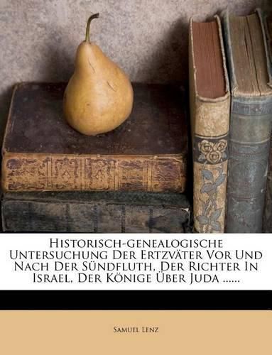 Historisch-Genealogische Untersuchung Der Ertzv Ter VOR Und Nach Der S Ndfluth, Der Richter in Israel, Der K Nige Ber Juda ......