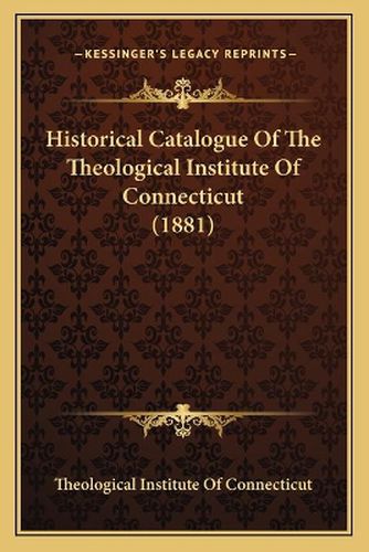 Cover image for Historical Catalogue of the Theological Institute of Connecticut (1881)