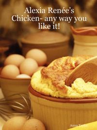 Cover image for Alexia Renee's - Chicken- Any Way You Like It!