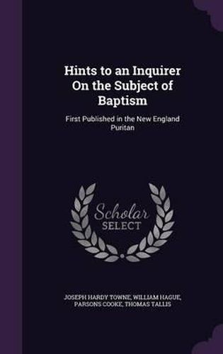 Hints to an Inquirer on the Subject of Baptism: First Published in the New England Puritan