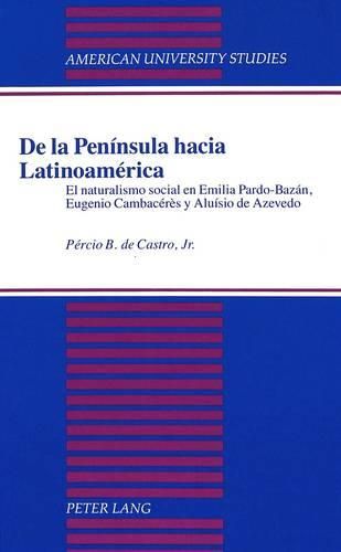 Cover image for De La Peninsula Hacia Latinoamerica: El Naturalismo Social en Emilia Pardo-Bazan, Eugenio Cambaceres y Aluisio de Azevedo