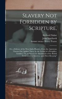 Cover image for Slavery Not Forbidden by Scripture,: or, a Defence of the West-India Planters, From the Aspersions Thrown out Against Them, by the Author of a Pamphlet, Entitled, An Address to the Inhabitants of the British Settlements in America, Upon Slave-keeping