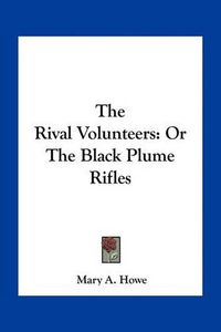 Cover image for The Rival Volunteers: Or the Black Plume Rifles