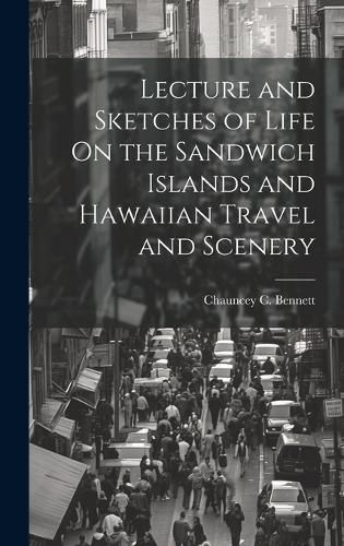 Cover image for Lecture and Sketches of Life On the Sandwich Islands and Hawaiian Travel and Scenery