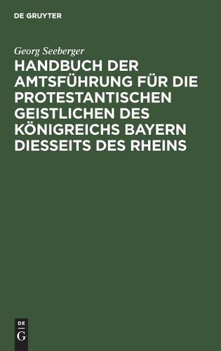 Cover image for Handbuch Der Amtsfuhrung Fur Die Protestantischen Geistlichen Des Koenigreichs Bayern Diesseits Des Rheins