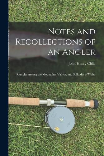 Cover image for Notes and Recollections of an Angler: Rambles Among the Mountains, Valleys, and Solitudes of Wales