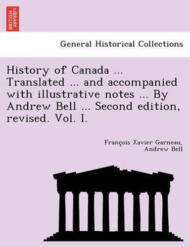 Cover image for History of Canada ... Translated ... and Accompanied with Illustrative Notes ... by Andrew Bell ... Second Edition, Revised. Vol. I.