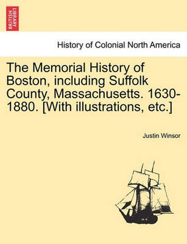 Cover image for The Memorial History of Boston, including Suffolk County, Massachusetts. 1630-1880. [With illustrations, etc.] Vol. II