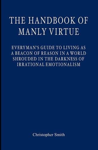 Cover image for The Handbook of Manly Virtue: Everyman's Guide to Living as a Beacon of Reason in a World Shrouded in the Darkness of Irrational Emotionalism