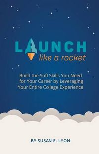 Cover image for Launch Like A Rocket: Build the Soft Skills You Need for Your Career by Leveraging Your Entire College Experience