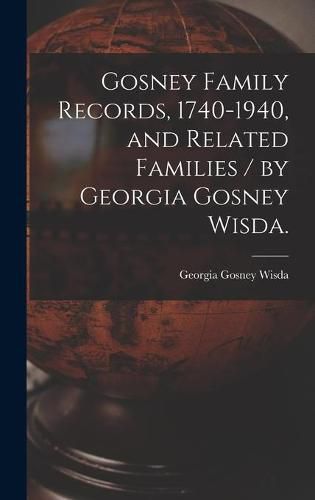 Cover image for Gosney Family Records, 1740-1940, and Related Families / by Georgia Gosney Wisda.