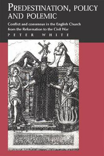 Cover image for Predestination, Policy and Polemic: Conflict and Consensus in the English Church from the Reformation to the Civil War
